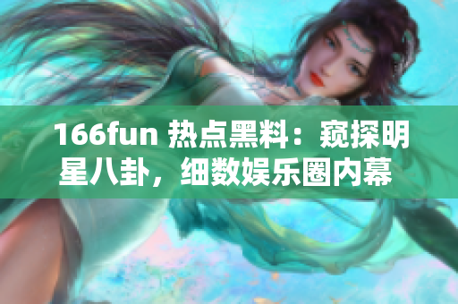 166fun 熱點黑料：窺探明星八卦，細(xì)數(shù)娛樂圈內(nèi)幕 scandal