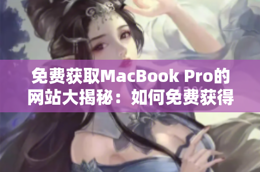 免費獲取MacBook Pro的網(wǎng)站大揭秘：如何免費獲得這款蘋果筆記本