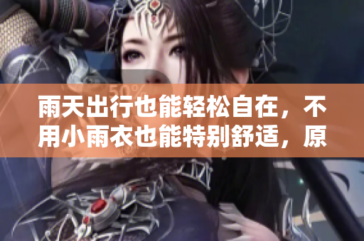 雨天出行也能輕松自在，不用小雨衣也能特別舒適，原來秘訣在這里