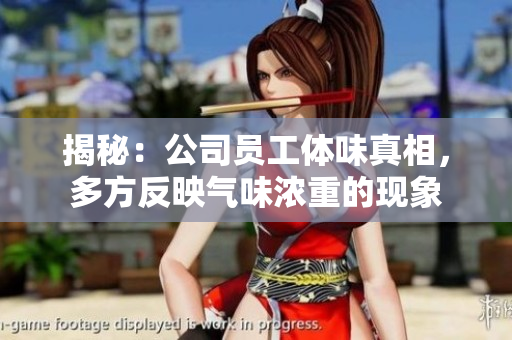 揭秘：公司員工體味真相，多方反映氣味濃重的現(xiàn)象