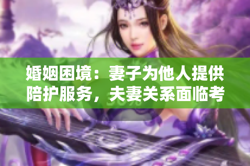 婚姻困境：妻子為他人提供陪護(hù)服務(wù)，夫妻關(guān)系面臨考驗(yàn)