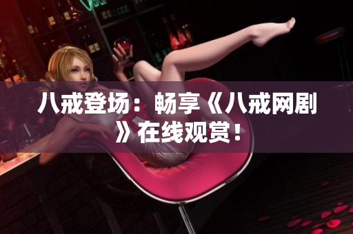 八戒登場：暢享《八戒網(wǎng)劇》在線觀賞！