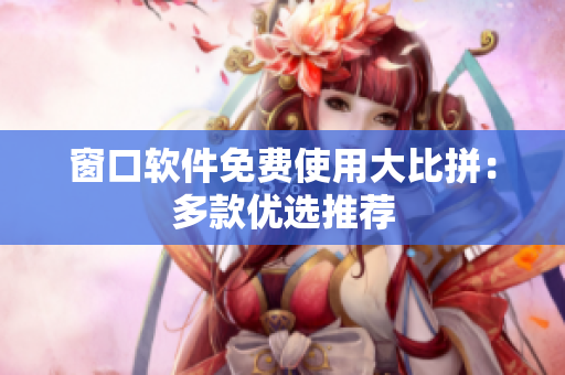 窗口軟件免費(fèi)使用大比拼：多款優(yōu)選推薦