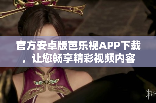 官方安卓版芭樂視APP下載，讓您暢享精彩視頻內(nèi)容