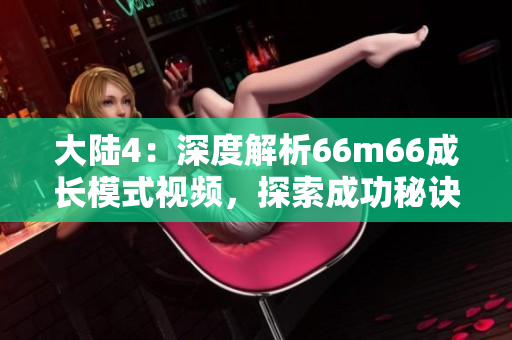 大陸4：深度解析66m66成長模式視頻，探索成功秘訣