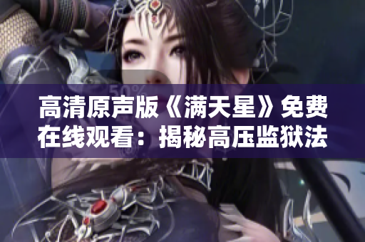 高清原聲版《滿天星》免費(fèi)在線觀看：揭秘高壓監(jiān)獄法
