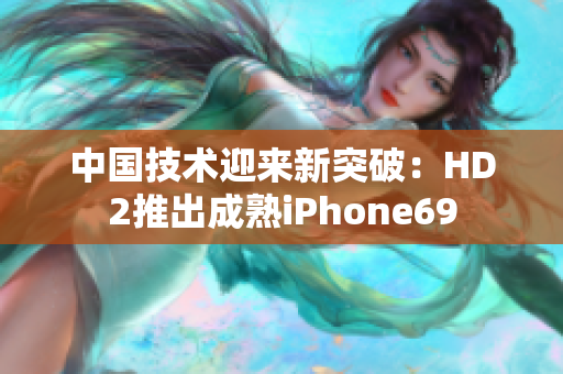 中國技術(shù)迎來新突破：HD2推出成熟iPhone69