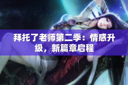 拜托了老師第二季：情感升級(jí)，新篇章啟程