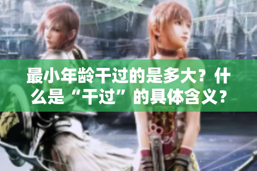 最小年齡干過的是多大？什么是“干過”的具體含義？