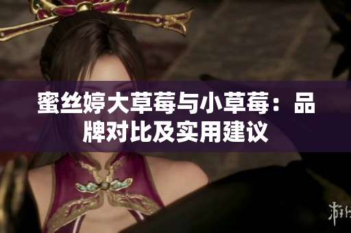 蜜絲婷大草莓與小草莓：品牌對(duì)比及實(shí)用建議