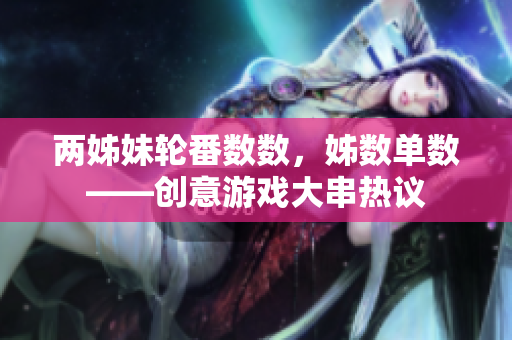 兩姊妹輪番數(shù)數(shù)，姊數(shù)單數(shù)——創(chuàng)意游戲大串熱議