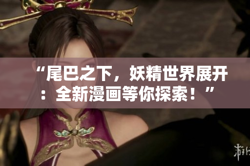 “尾巴之下，妖精世界展開：全新漫畫等你探索！”