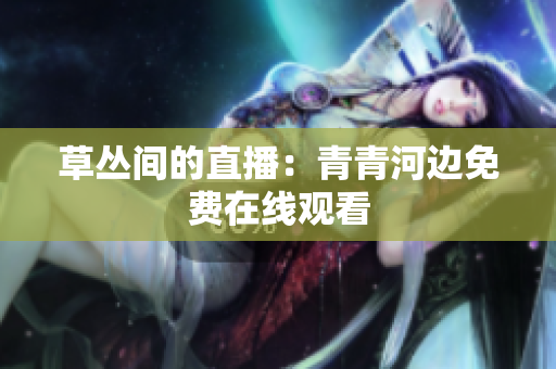 草叢間的直播：青青河邊免費在線觀看
