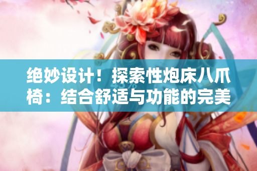 絕妙設(shè)計！探索性炮床八爪椅：結(jié)合舒適與功能的完美融合