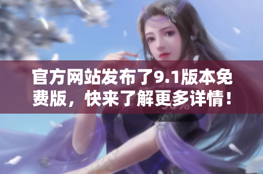 官方網(wǎng)站發(fā)布了9.1版本免費(fèi)版，快來了解更多詳情！