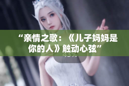“親情之歌：《兒子媽媽是你的人》觸動心弦”