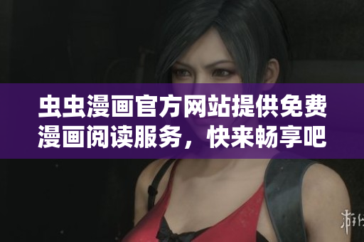 蟲蟲漫畫官方網(wǎng)站提供免費漫畫閱讀服務(wù)，快來暢享吧!