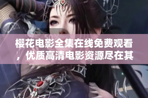 櫻花電影全集在線免費觀看，優(yōu)質(zhì)高清電影資源盡在其中