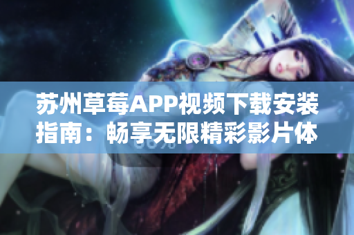 蘇州草莓APP視頻下載安裝指南：暢享無限精彩影片體驗