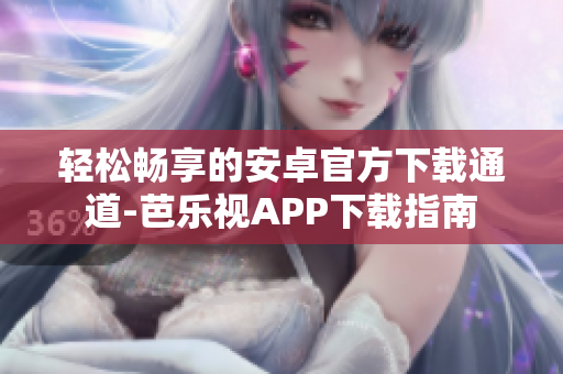 輕松暢享的安卓官方下載通道-芭樂視APP下載指南
