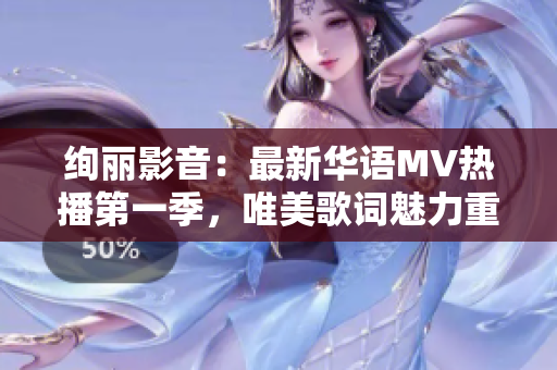 絢麗影音：最新華語MV熱播第一季，唯美歌詞魅力重現(xiàn)