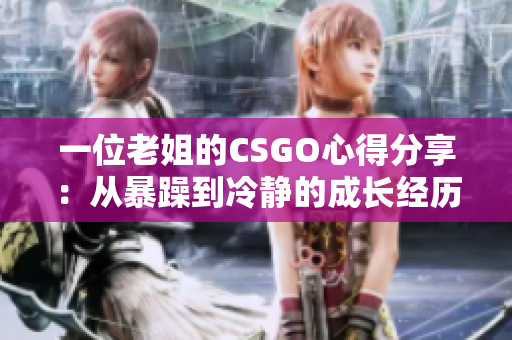 一位老姐的CSGO心得分享：從暴躁到冷靜的成長經(jīng)歷