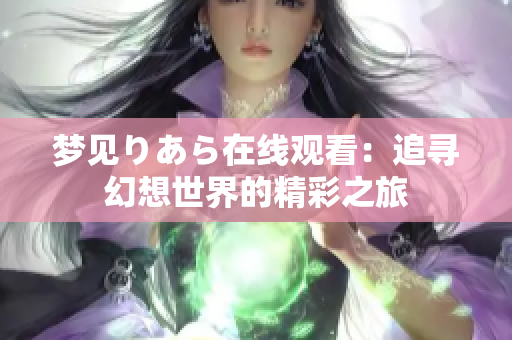 夢見りあら在線觀看：追尋幻想世界的精彩之旅