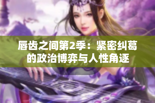 唇齒之間第2季：緊密糾葛的政治博弈與人性角逐