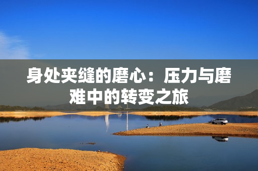 身處夾縫的磨心：壓力與磨難中的轉(zhuǎn)變之旅