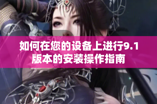 如何在您的設(shè)備上進(jìn)行9.1版本的安裝操作指南