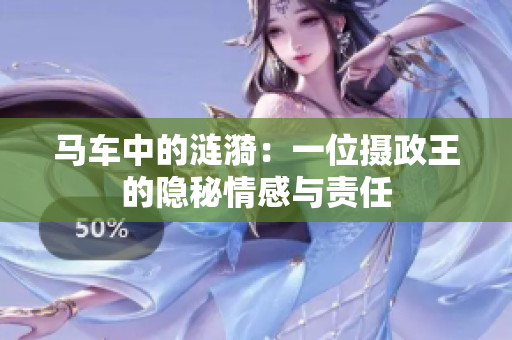 馬車中的漣漪：一位攝政王的隱秘情感與責任
