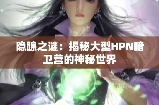 隱蹤之謎：揭秘大型HPN暗衛(wèi)營的神秘世界