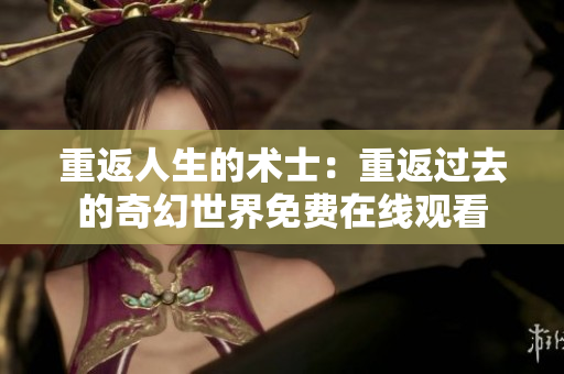 重返人生的術(shù)士：重返過(guò)去的奇幻世界免費(fèi)在線觀看