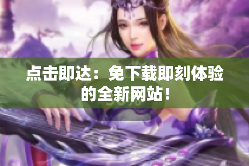點擊即達：免下載即刻體驗的全新網站！