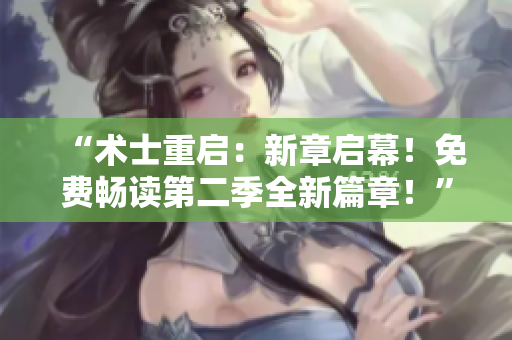 “術(shù)士重啟：新章啟幕！免費(fèi)暢讀第二季全新篇章！”