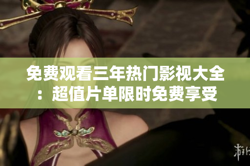 免費觀看三年熱門影視大全：超值片單限時免費享受
