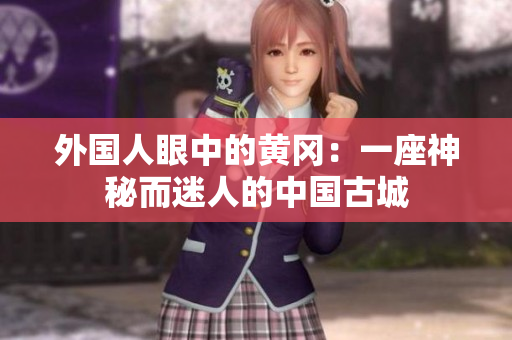 外國人眼中的黃岡：一座神秘而迷人的中國古城