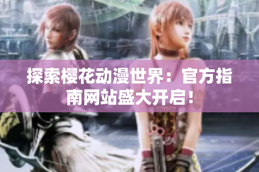 探索櫻花動(dòng)漫世界：官方指南網(wǎng)站盛大開(kāi)啟！