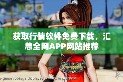 獲取行情軟件免費(fèi)下載，匯總?cè)W(wǎng)APP網(wǎng)站推薦