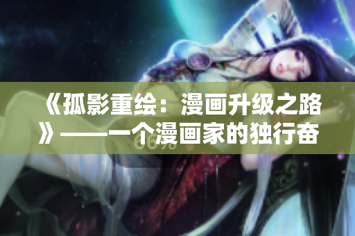 《孤影重繪：漫畫升級之路》——一個(gè)漫畫家的獨(dú)行奮斗