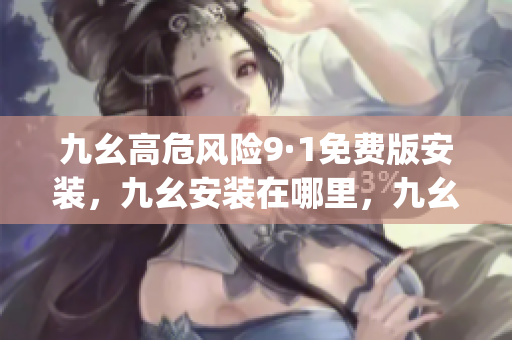 九幺高危風險9·1免費版安裝，九幺安裝在哪里，九幺pro下載，九幺pro破解版，九幺1·0·8，九幺極速版，九幺官方下載970
