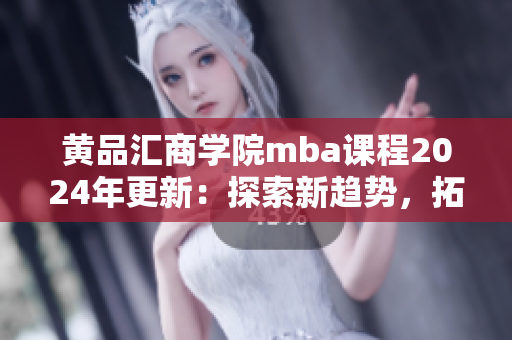 黃品匯商學(xué)院mba課程2024年更新：探索新趨勢，拓展職業(yè)視野