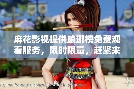 麻花影視提供瑯琊榜免費(fèi)觀(guān)看服務(wù)，限時(shí)限量，趕緊來(lái)圍觀(guān)吧
