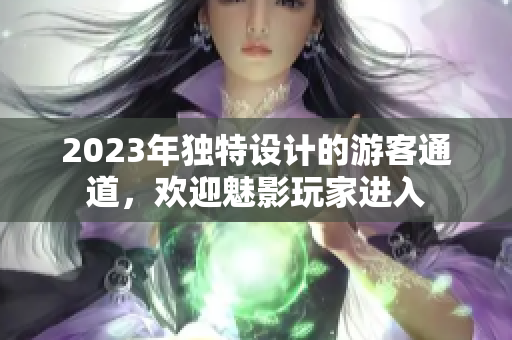 2023年獨(dú)特設(shè)計(jì)的游客通道，歡迎魅影玩家進(jìn)入