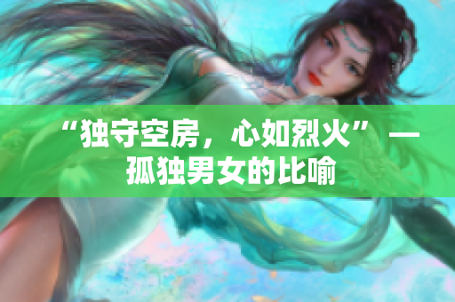 “獨守空房，心如烈火” — 孤獨男女的比喻