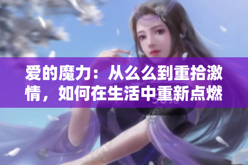 愛的魔力：從么么到重拾激情，如何在生活中重新點燃愛的火花