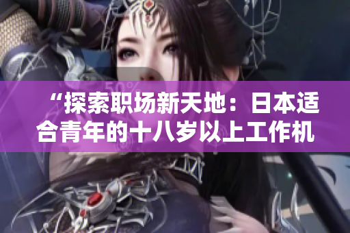 “探索職場(chǎng)新天地：日本適合青年的十八歲以上工作機(jī)會(huì)與發(fā)展路徑”