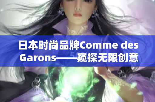 日本時尚品牌Comme des Garons——窺探無限創(chuàng)意與時尚界的前沿