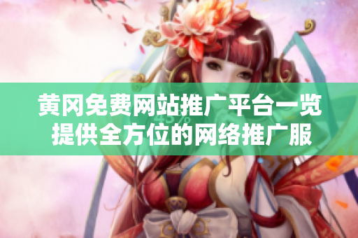 黃岡免費(fèi)網(wǎng)站推廣平臺(tái)一覽 提供全方位的網(wǎng)絡(luò)推廣服務(wù)