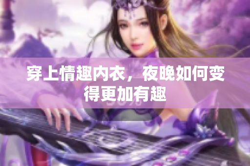 穿上情趣內(nèi)衣，夜晚如何變得更加有趣